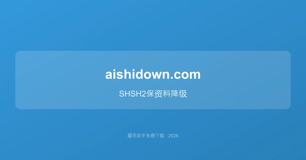 iPhone保资料降级实战指南：SHSH2备份、保存与使用全流程（2026）